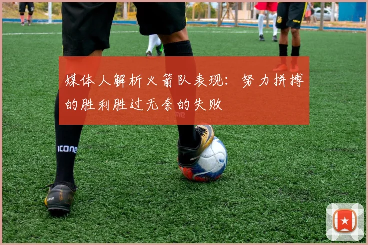 媒体人解析火箭队表现：努力拼搏的胜利胜过无奈的失败