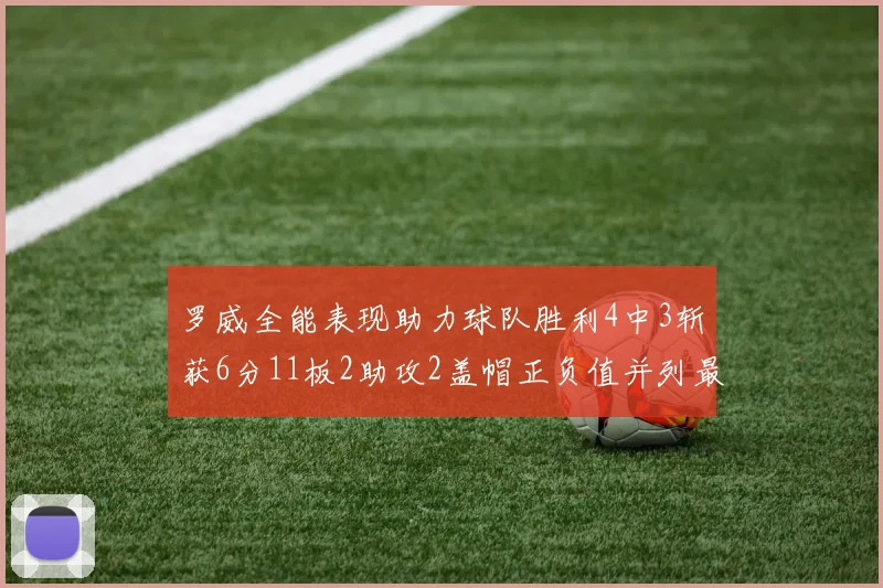 罗威全能表现助力球队胜利4中3斩获6分11板2助攻2盖帽正负值并列最高