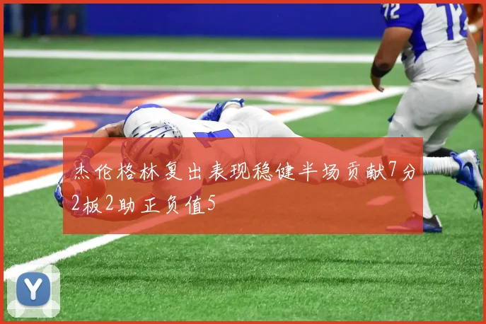 杰伦格林复出表现稳健半场贡献7分2板2助正负值5