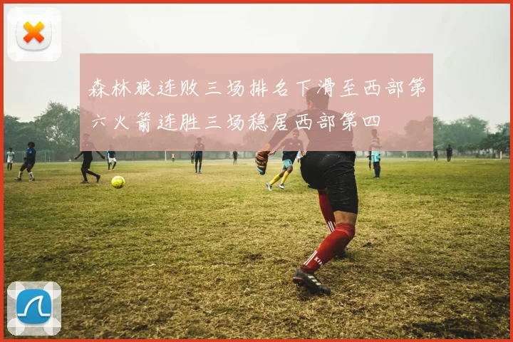 森林狼连败三场排名下滑至西部第六火箭连胜三场稳居西部第四