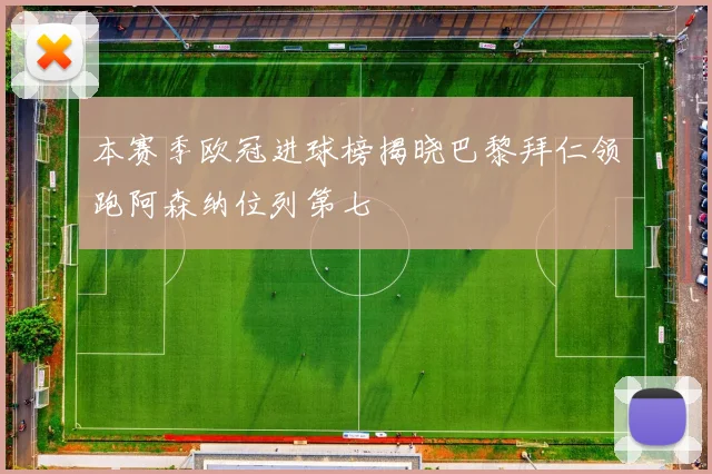 本赛季欧冠进球榜揭晓巴黎拜仁领跑阿森纳位列第七