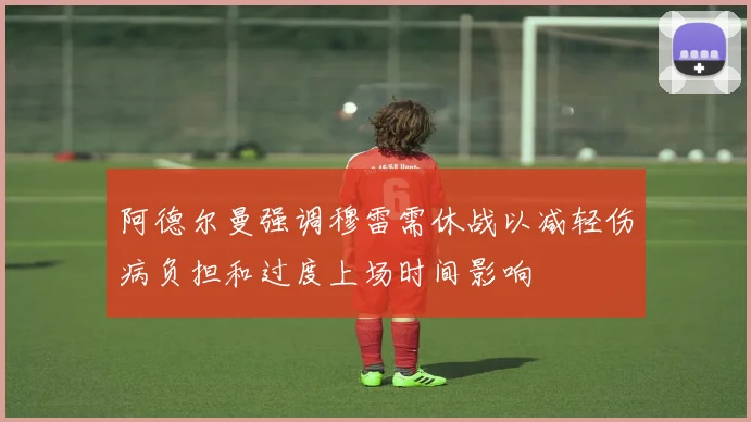 阿德尔曼强调穆雷需休战以减轻伤病负担和过度上场时间影响