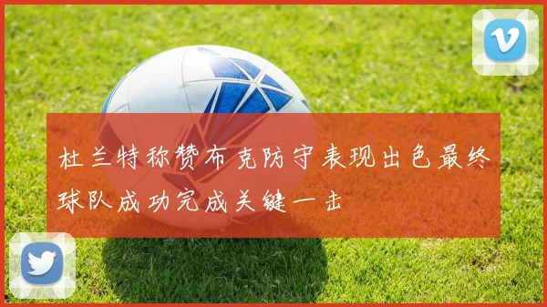 杜兰特称赞布克防守表现出色最终球队成功完成关键一击