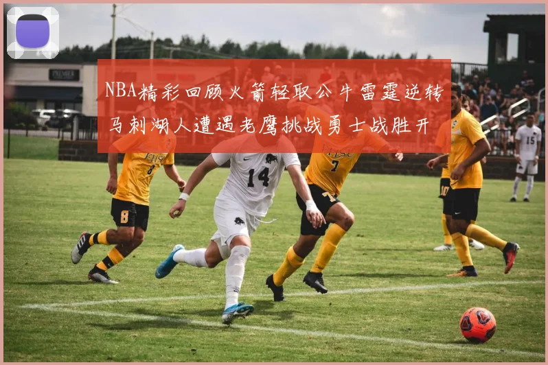 NBA精彩回顾火箭轻取公牛雷霆逆转马刺湖人遭遇老鹰挑战勇士战胜开拓者
