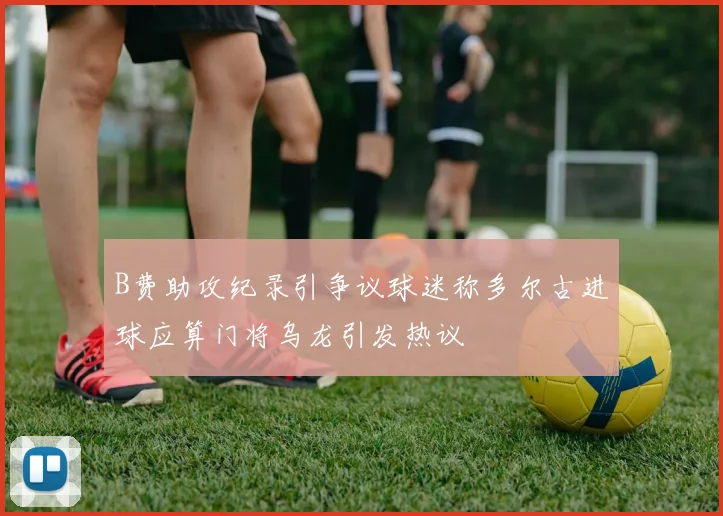 B费助攻纪录引争议球迷称多尔古进球应算门将乌龙引发热议