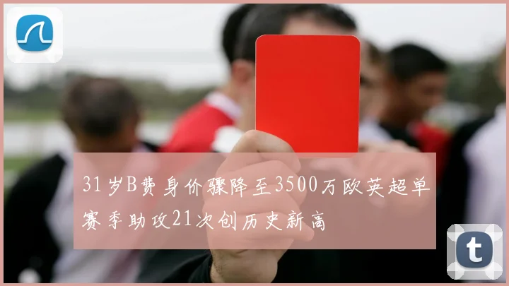 31岁B费身价骤降至3500万欧英超单赛季助攻21次创历史新高