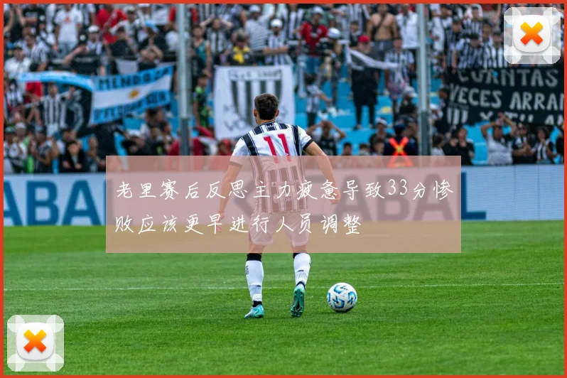 老里赛后反思主力疲惫导致33分惨败应该更早进行人员调整
