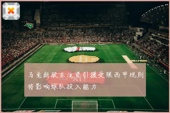 马竞新股东注资引援受限西甲规则将影响球队投入能力