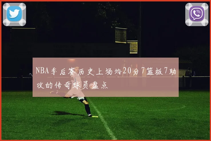 NBA季后赛历史上场均20分7篮板7助攻的传奇球员盘点