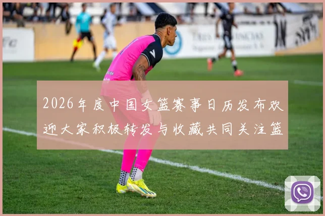 2026年度中国女篮赛事日历发布欢迎大家积极转发与收藏共同关注篮球盛事